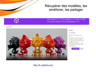 Récupérer des modèles, les
améliorer, les partager
http://fr.cults3d.com/
 
