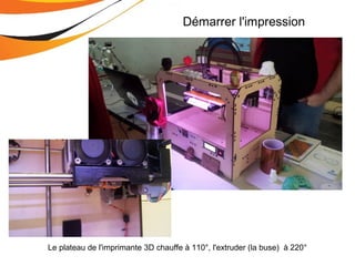 Démarrer l'impression
Le plateau de l'imprimante 3D chauffe à 110°, l'extruder (la buse) à 220°
 