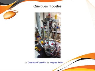 Quelques modèles
La Quantum Kossel M de Hugues Aubin
 