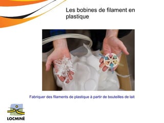 Les bobines de filament en 
plastique 
Fabriquer des filaments de plastique à partir de bouteilles de lait 
 