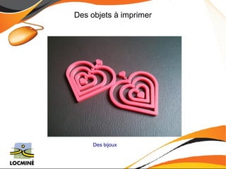 Des objets à imprimer 
Des bijoux 
 