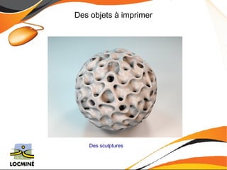 Des objets à imprimer 
Des sculptures 
 