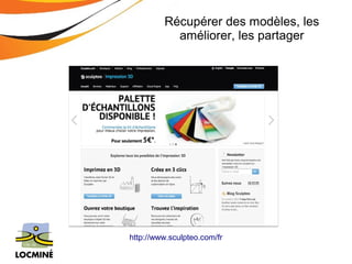 Récupérer des modèles, les 
améliorer, les partager 
http://www.sculpteo.com/fr 
 