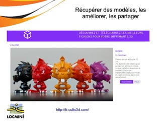 Récupérer des modèles, les 
améliorer, les partager 
http://fr.cults3d.com/ 
 