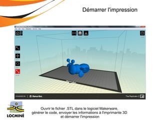 Démarrer l'impression 
Ouvrir le fichier .STL dans le logiciel Makerware, 
générer le code, envoyer les informations à l'imprimante 3D 
et démarrer l'impression 
 