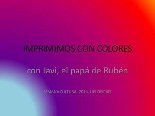 IMPRIMIMOS CON COLORES
con Javi, el papá de Rubén
SEMANA CULTURAL 2014. LOS OFICIOS
 