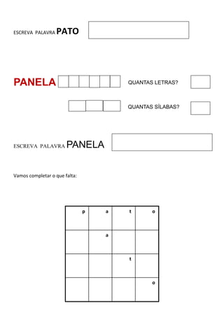 ESCREVA PALAVRA PATO
PANELA
ESCREVA PALAVRA PANELA
Vamos completar o que falta:
p a t o
a
t
o
QUANTAS LETRAS?
QUANTAS SÍLABAS?
 
