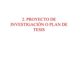 2. PROYECTO DE INVESTIGACIÓN O PLAN DE TESIS 