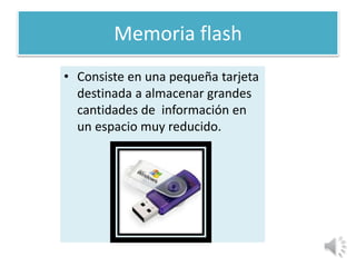 Memoria flash
• Consiste en una pequeña tarjeta
destinada a almacenar grandes
cantidades de información en
un espacio muy ...