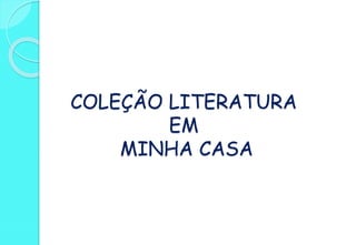 COLEÇÃO LITERATURA
EM
MINHA CASA
 
