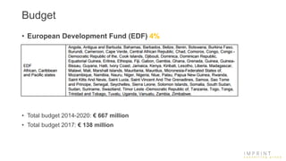 Budget
• European Development Fund (EDF) 4%
• Total budget 2014-2020: € 667 million
• Total budget 2017: € 138 million
 
