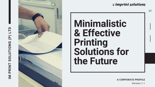 Minimalistic
& Effective
Printing
Solutions for
the Future
IM
PRINT
SOLUTIONS
(P)
LTD
A CORPORATE PROFILE
Version 1.1
01
 