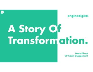 A Story Of
Transformation.
!
!
Dean Elissat
VP Client Engagement
 