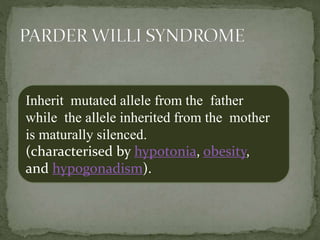 Inherit mutated allele from the father
while the allele inherited from the mother
is maturally silenced.
(characterised by hypotonia, obesity,
and hypogonadism).
 