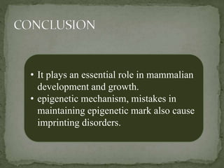 • It plays an essential role in mammalian
development and growth.
• epigenetic mechanism, mistakes in
maintaining epigenetic mark also cause
imprinting disorders.
 