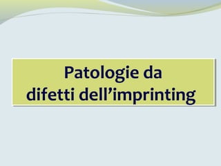 Patologie da
difetti dell’imprinting
Patologie da
difetti dell’imprinting
 