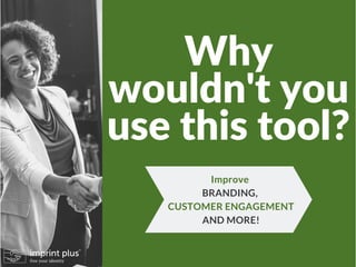 Why
wouldn't you
use this tool?
Improve
BRANDING,
CUSTOMER ENGAGEMENT
AND MORE!
 