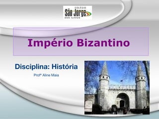 Império Bizantino

Disciplina: História
      Profª Aline Maia
 