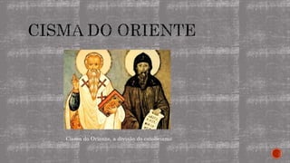 Cisma do Oriente, a divisão do catolicismo
 