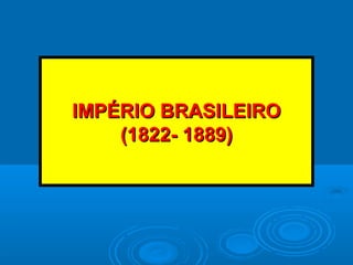 IMPÉRIO BRASILEIROIMPÉRIO BRASILEIRO
(1822- 1889)(1822- 1889)
 