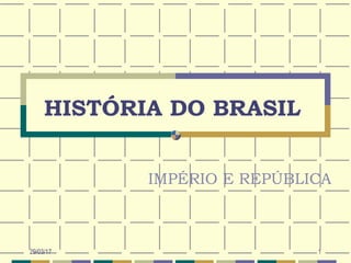 29/03/17 1
HISTÓRIA DO BRASIL
IMPÉRIO E REPÚBLICA
 