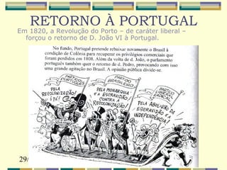 29/03/17 6
RETORNO À PORTUGAL
Em 1820, a Revolução do Porto – de caráter liberal –
forçou o retorno de D. João VI à Portugal.
 