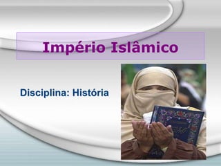 Império Islâmico
Disciplina: História
 