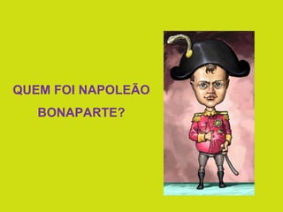 QUEM FOI NAPOLEÃO BONAPARTE? 