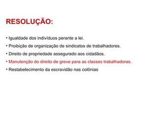 Igualdade dos indivíduos perante a lei. Proibição de organização de sindicatos de trabalhadores. Direito de propriedade assegurado aos cidadãos. Manutenção do direito de greve para as classes trabalhadoras. Restabelecimento da escravidão nas colônias RESOLUÇÃO: 