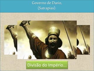 Dominação e Conquista...
Governode Dario,
(Satrapias).
Divisão do Império...
 