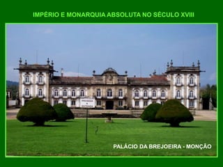 IMPÉRIO E MONARQUIA ABSOLUTA NO SÉCULO XVIII
PALÁCIO DA BREJOEIRA - MONÇÃO
 