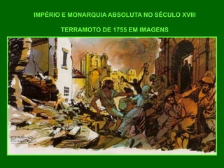 IMPÉRIO E MONARQUIA ABSOLUTA NO SÉCULO XVIII
TERRAMOTO DE 1755 EM IMAGENS
 