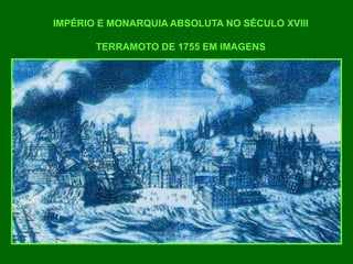 IMPÉRIO E MONARQUIA ABSOLUTA NO SÉCULO XVIII
TERRAMOTO DE 1755 EM IMAGENS
 