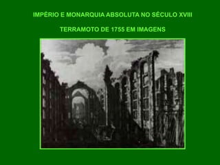 IMPÉRIO E MONARQUIA ABSOLUTA NO SÉCULO XVIII
TERRAMOTO DE 1755 EM IMAGENS
 