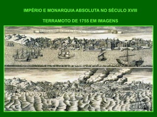 IMPÉRIO E MONARQUIA ABSOLUTA NO SÉCULO XVIII
TERRAMOTO DE 1755 EM IMAGENS
 