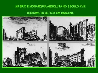 IMPÉRIO E MONARQUIA ABSOLUTA NO SÉCULO XVIII
TERRAMOTO DE 1755 EM IMAGENS
 