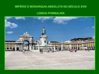 IMPÉRIO E MONARQUIA ABSOLUTA NO SÉCULO XVIII
LISBOA POMBALINA
 