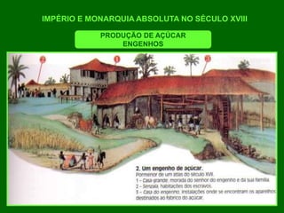 IMPÉRIO E MONARQUIA ABSOLUTA NO SÉCULO XVIII
PRODUÇÃO DE AÇÚCAR
ENGENHOS
 