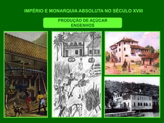 IMPÉRIO E MONARQUIA ABSOLUTA NO SÉCULO XVIII
PRODUÇÃO DE AÇÚCAR
ENGENHOS
 