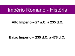 Império Romano - História

 Alto Império – 27 a.C. a 235 d.C.



Baixo Império – 235 d.C. a 476 d.C.
 