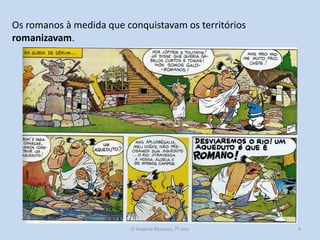 Os romanos à medida que conquistavam os territórios
romanizavam.

O Império Romano, 7º ano

4

 