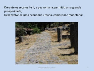 Durante os séculos I e II, a paz romana, permitiu uma grande
prosperidade;
Desenvolve-se uma economia urbana, comercial e monetária;

O Império Romano, 7º ano

8

 