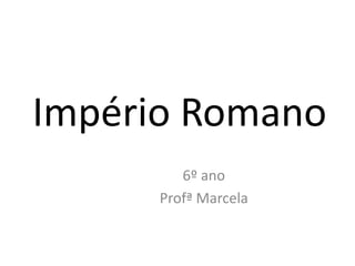 Império Romano
6º ano
Profª Marcela
 