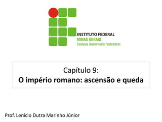 Capítulo 9: O império romano: ascensão e queda 
Prof. Lenício Dutra Marinho Júnior 
 
