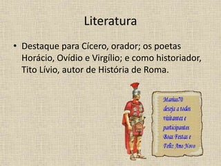 Literatura
• Destaque para Cícero, orador; os poetas
Horácio, Ovídio e Virgílio; e como historiador,
Tito Lívio, autor de História de Roma.
 