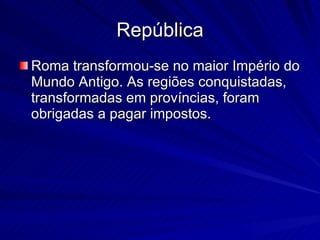República Roma transformou-se no maior Império do Mundo Antigo. As regiões conquistadas, transformadas em províncias, foram obrigadas a pagar impostos.  