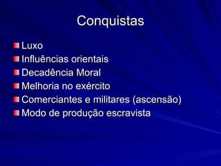 Conquistas Luxo Influências orientais Decadência Moral Melhoria no exército Comerciantes e militares (ascensão) Modo de produção escravista 