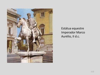 Estátua equestre
Imperador Marco
Aurélio, II d.c.




                   113
 