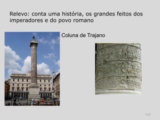 Relevo: conta uma história, os grandes feitos dos
imperadores e do povo romano

                   Coluna de Trajano




                                                    115
 