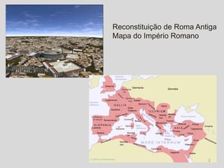 Reconstituição de Roma Antiga
Mapa do Império Romano




                          2
 